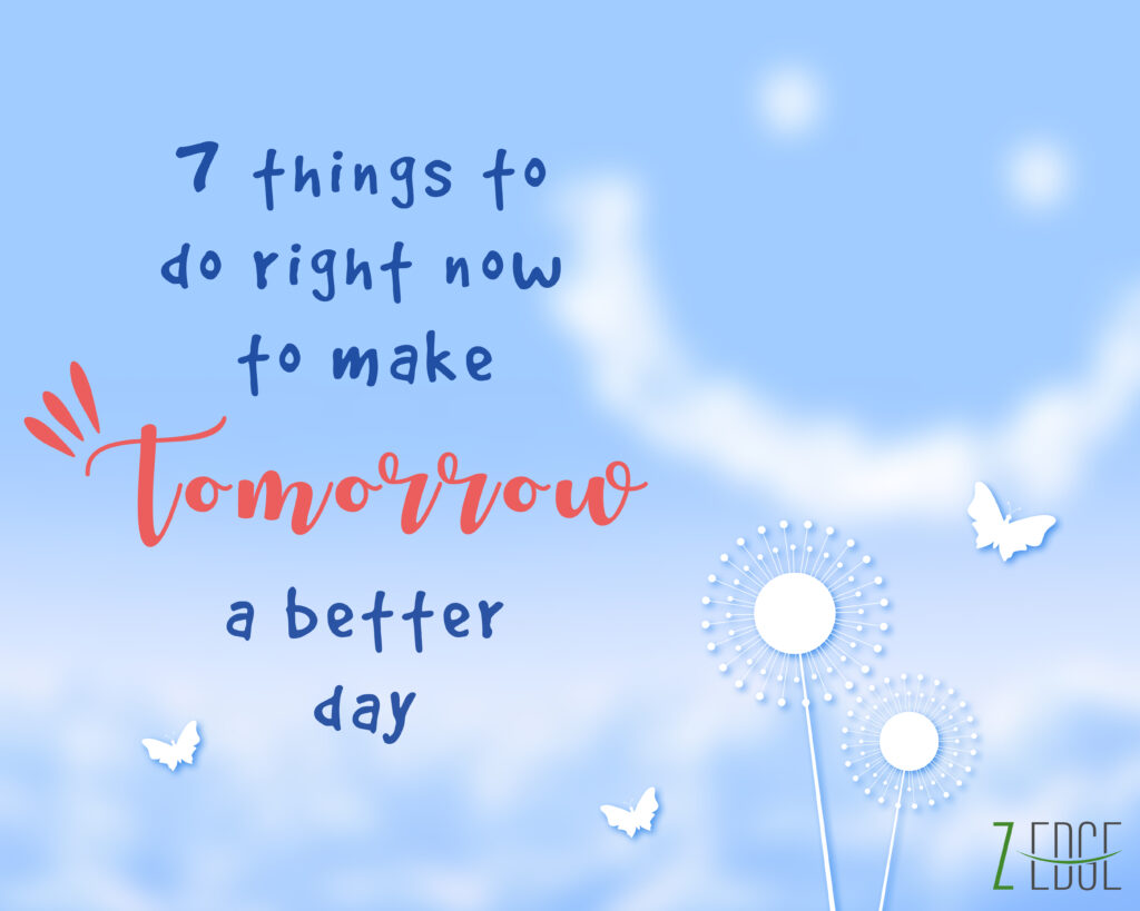 7 things to do right now to make tomorrow a better day