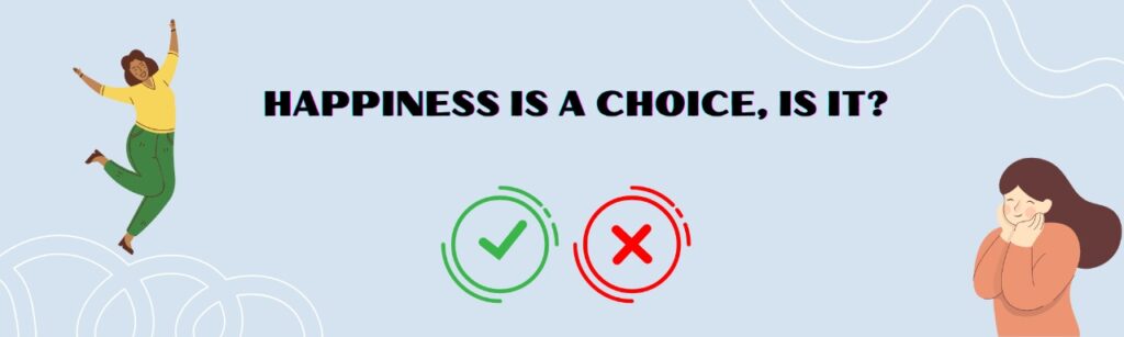 Happiness is a choice, is it?